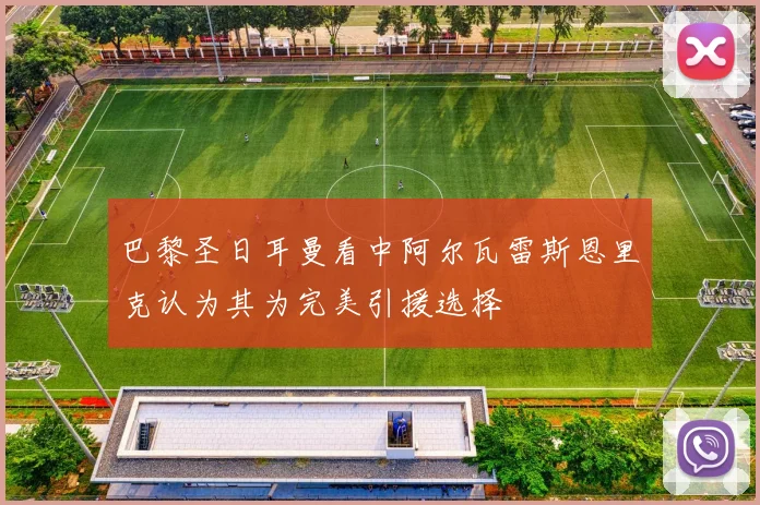 巴黎圣日耳曼看中阿尔瓦雷斯恩里克认为其为完美引援选择