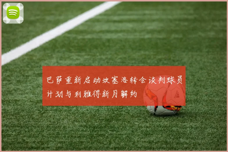 巴萨重新启动坎塞洛转会谈判球员计划与利雅得新月解约