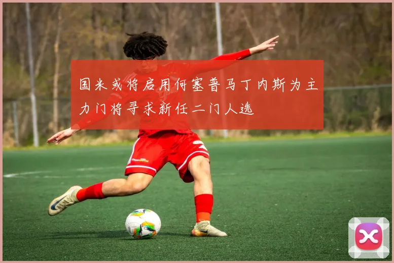 国米或将启用何塞普马丁内斯为主力门将寻求新任二门人选