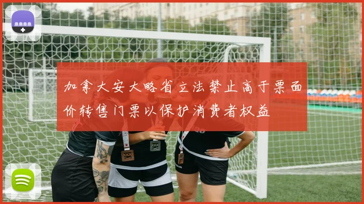 加拿大安大略省立法禁止高于票面价转售门票以保护消费者权益