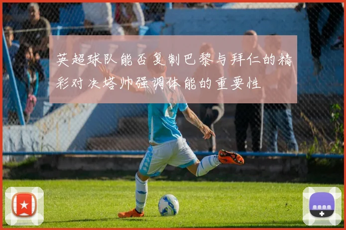 英超球队能否复制巴黎与拜仁的精彩对决塔帅强调体能的重要性
